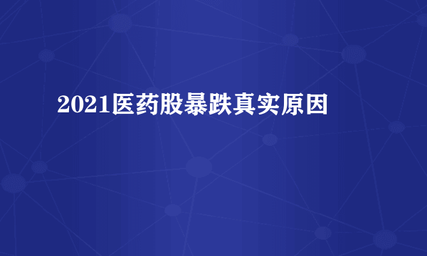 2021医药股暴跌真实原因