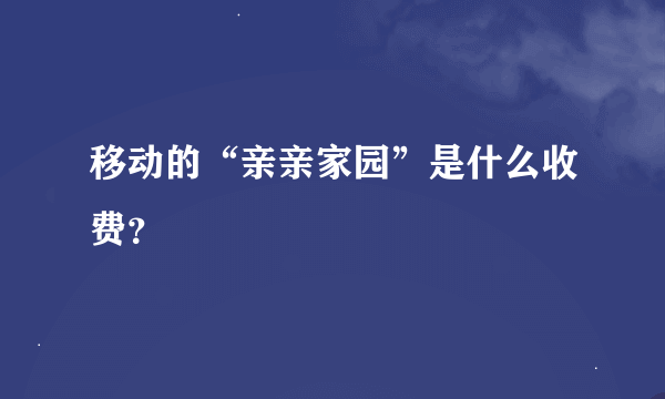 移动的“亲亲家园”是什么收费？