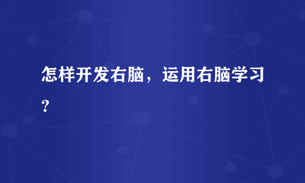 怎样开发右脑，运用右脑学习？