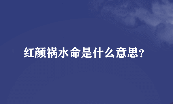 红颜祸水命是什么意思？