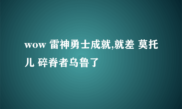 wow 雷神勇士成就,就差 莫托儿 碎脊者乌鲁了