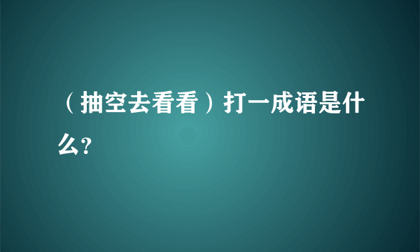 （抽空去看看）打一成语是什么？