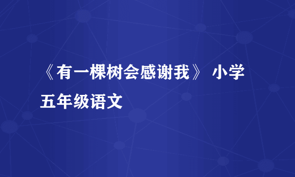 《有一棵树会感谢我》 小学五年级语文