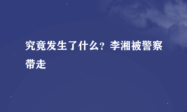 究竟发生了什么？李湘被警察带走