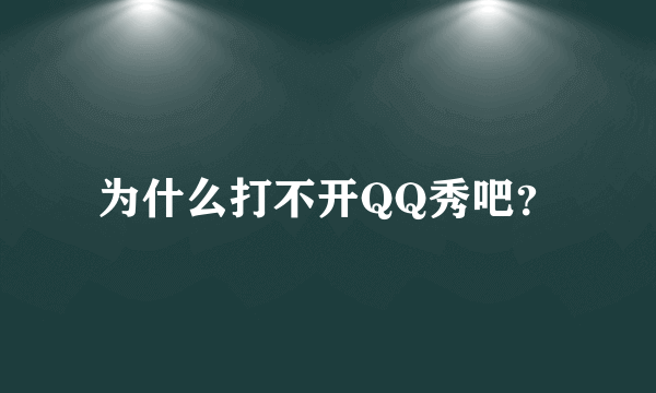 为什么打不开QQ秀吧？