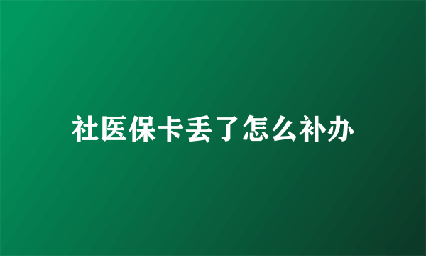 社医保卡丢了怎么补办