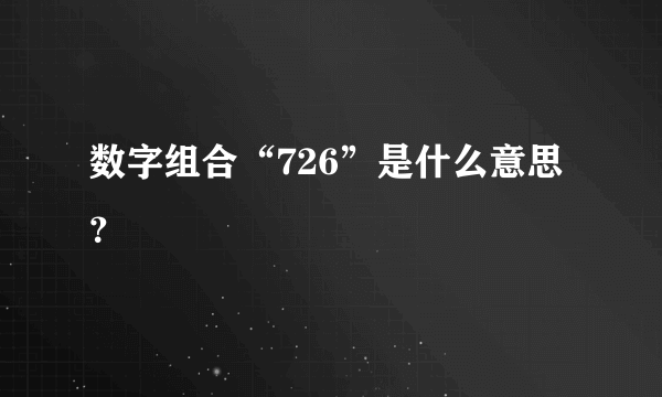 数字组合“726”是什么意思？