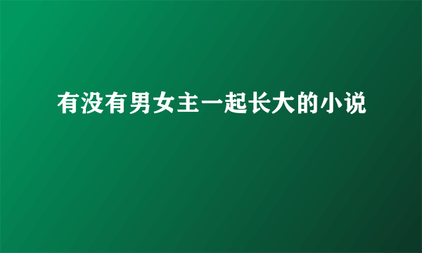 有没有男女主一起长大的小说