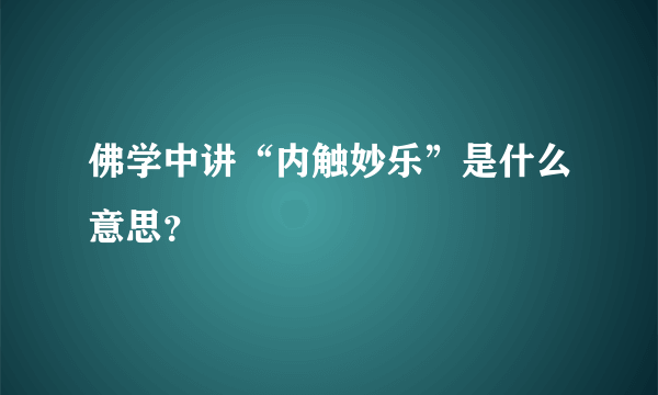 佛学中讲“内触妙乐”是什么意思？