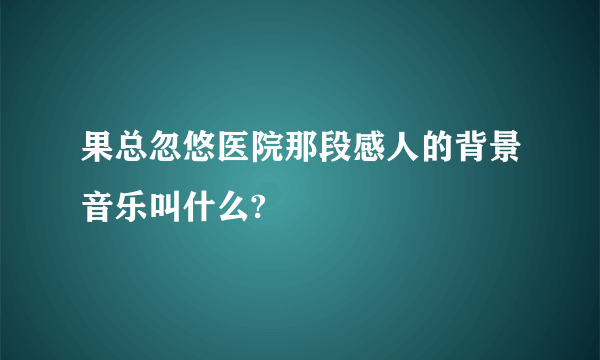 果总忽悠医院那段感人的背景音乐叫什么?