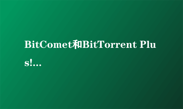 BitComet和BitTorrent Plus!有什么区别么