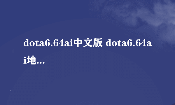 dota6.64ai中文版 dota6.64ai地图 dota6.64ai地图下载