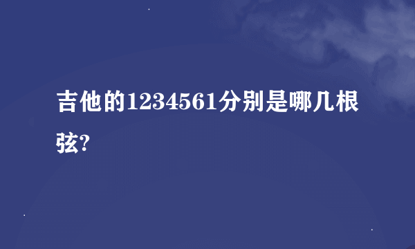 吉他的1234561分别是哪几根弦?