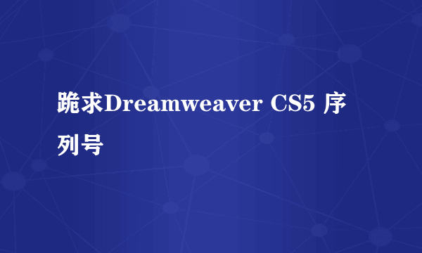 跪求Dreamweaver CS5 序列号