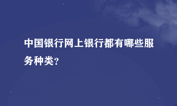 中国银行网上银行都有哪些服务种类？