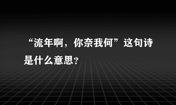 “流年啊，你奈我何”这句诗是什么意思？