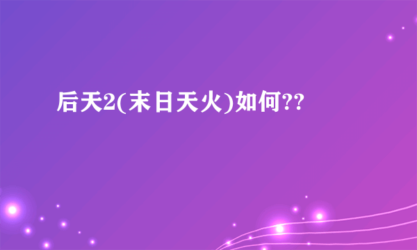 后天2(末日天火)如何??