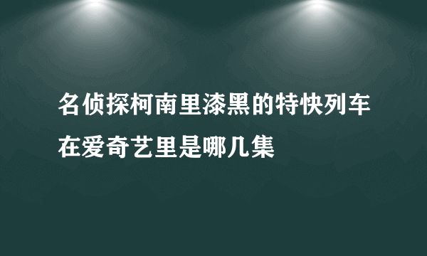 名侦探柯南里漆黑的特快列车在爱奇艺里是哪几集