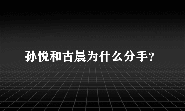 孙悦和古晨为什么分手？