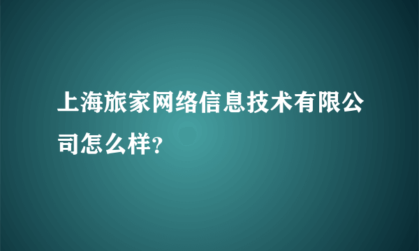 上海旅家网络信息技术有限公司怎么样？