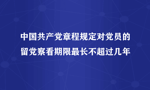 中国共产党章程规定对党员的留党察看期限最长不超过几年