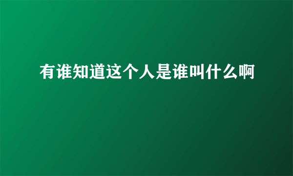 有谁知道这个人是谁叫什么啊