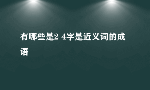 有哪些是2 4字是近义词的成语