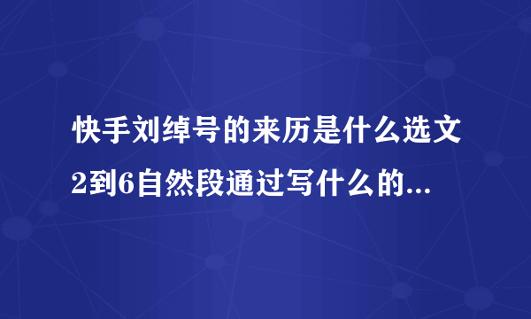 快手刘绰号的来历是什么选文2到6自然段通过写什么的典型事例来具体表现他的这？