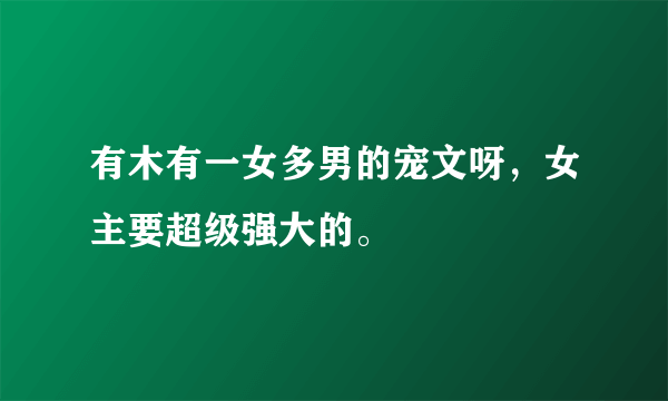 有木有一女多男的宠文呀，女主要超级强大的。