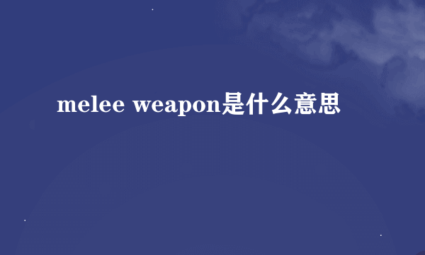 melee weapon是什么意思