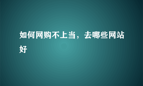 如何网购不上当，去哪些网站好