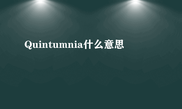 Quintumnia什么意思