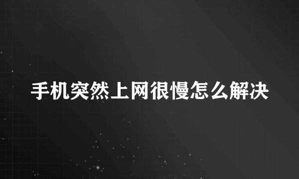 手机突然上网很慢怎么解决