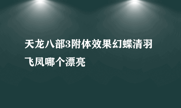 天龙八部3附体效果幻蝶清羽飞凤哪个漂亮