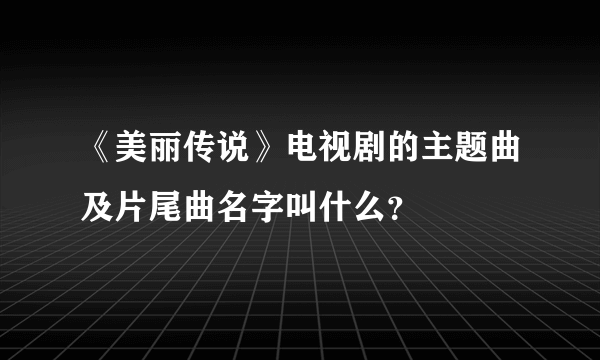 《美丽传说》电视剧的主题曲及片尾曲名字叫什么？