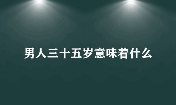 男人三十五岁意味着什么