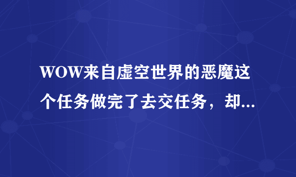 WOW来自虚空世界的恶魔这个任务做完了去交任务，却看不见NPC，小地图到是能看见图标，这是什么情况啊？