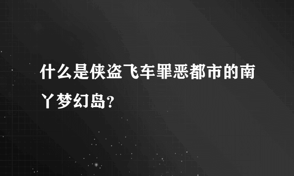 什么是侠盗飞车罪恶都市的南丫梦幻岛？