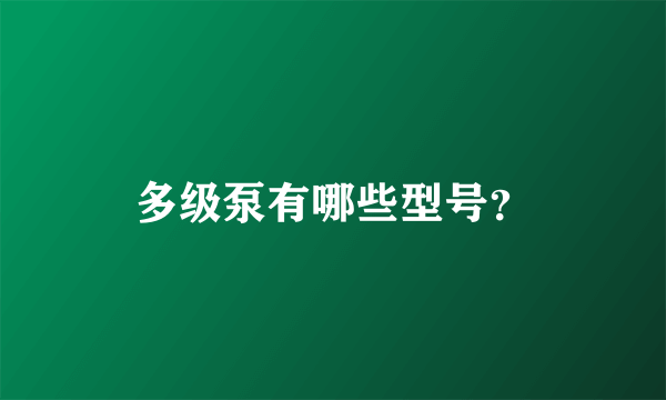 多级泵有哪些型号？