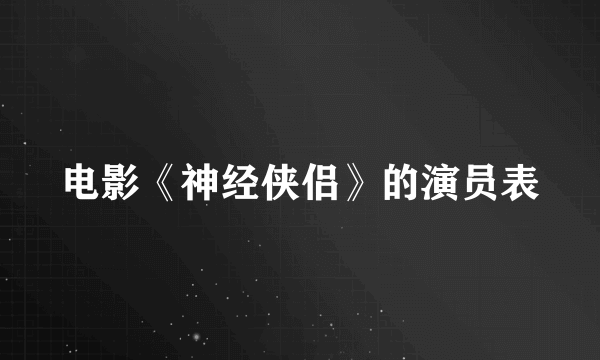 电影《神经侠侣》的演员表