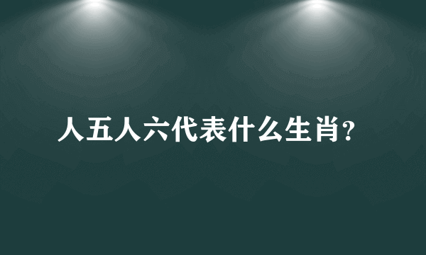 人五人六代表什么生肖？