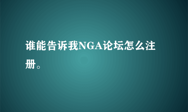 谁能告诉我NGA论坛怎么注册。