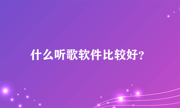 什么听歌软件比较好？