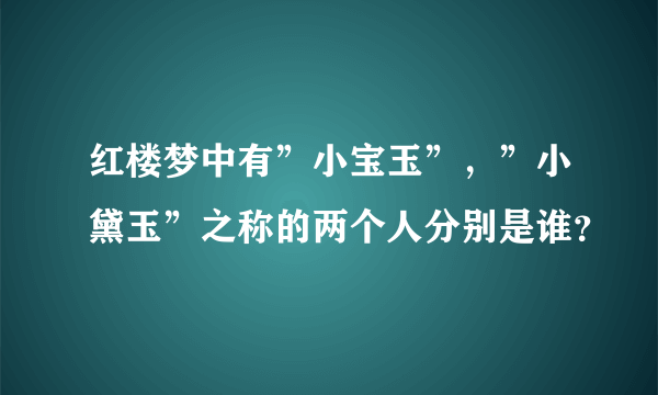 红楼梦中有”小宝玉”，”小黛玉”之称的两个人分别是谁？