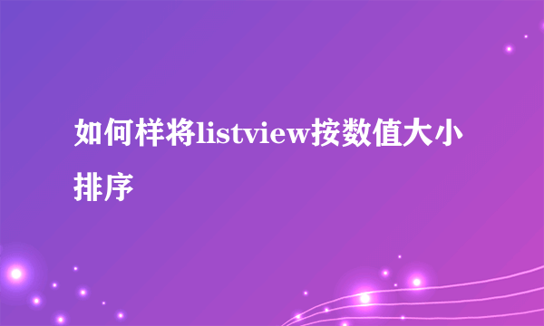 如何样将listview按数值大小排序