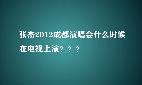 张杰2012成都演唱会什么时候在电视上演？？？