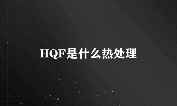 HQF是什么热处理