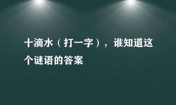 十滴水（打一字），谁知道这个谜语的答案