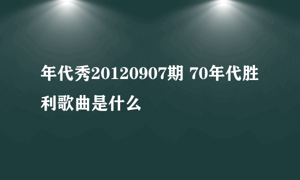 年代秀20120907期 70年代胜利歌曲是什么