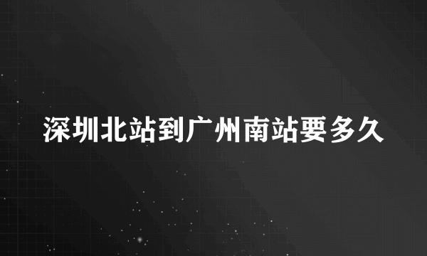 深圳北站到广州南站要多久